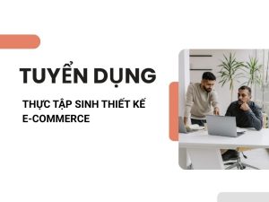 TUYỂN DỤNG THỰC TẬP SINH THIẾT KẾ E-COMMERCE