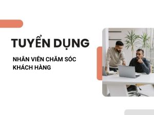 TUYỂN DỤNG NHÂN VIÊN CHĂM SÓC KHÁCH HÀNG